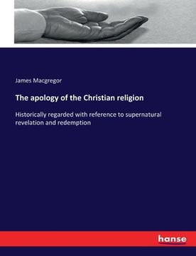 portada The apology of the Christian religion: Historically regarded with reference to supernatural revelation and redemption (en Inglés)