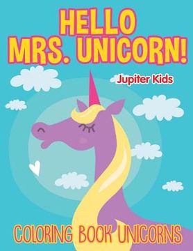 portada Hello Mrs. Unicorn!: Coloring Book Unicorns (en Inglés)