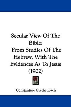 portada secular view of the bible: from studies of the hebrew, with the evidences as to jesus (1902) (en Inglés)