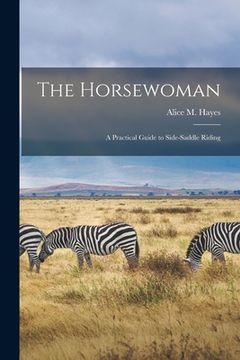 portada The Horsewoman: A Practical Guide to Side-Saddle Riding (en Inglés)