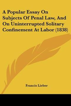 portada a popular essay on subjects of penal law, and on uninterrupted solitary confinement at labor (1838) (en Inglés)