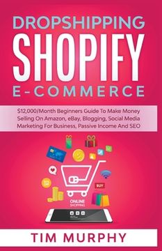 portada Dropshipping Shopify E-commerce $12,000/Month Beginners Guide To Make Money Selling On Amazon, eBay, Blogging, Social Media Marketing For Business, Pa (en Inglés)
