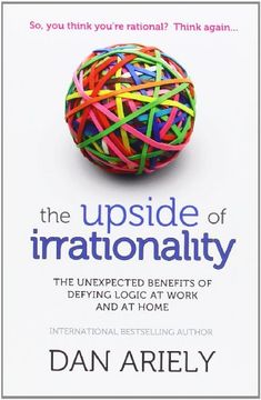 upside of irrationality: the unexpected benefits of defying logic at work and at home (en Inglés)