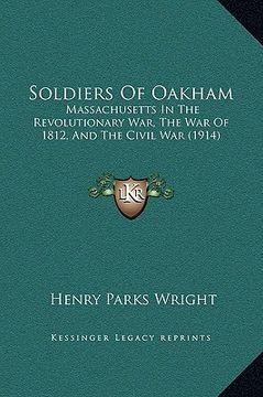 portada soldiers of oakham: massachusetts in the revolutionary war, the war of 1812, and the civil war (1914) (in English)