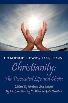 portada christianity: the persecuted life and choice: molded by his grace and justified by his love! learning to abide in god's direction! (en Inglés)