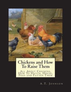 portada Chickens and How To Raise Them: All About Chickens, How To Hatch, House, Feed and Fatten Them (en Inglés)