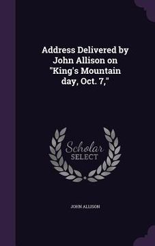 portada Address Delivered by John Allison on "King's Mountain day, Oct. 7," (en Inglés)