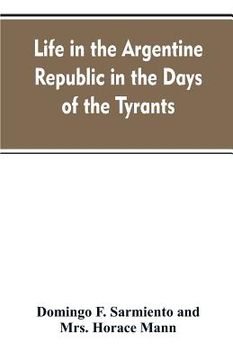portada Life in the Argentine republic in the days of the tyrants; or, Civilization and barbarism (en Inglés)