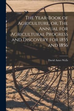 portada The Year-book of Agriculture, or, The Annual for Agricultural Progress and Discovery for 1855 and 1856 [microform] (en Inglés)