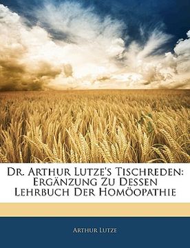 portada Dr. Arthur Lutze's Tischreden: Erganzung Zu Dessen Lehrbuch Der Homoopathie (in German)