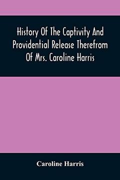 portada History of the Captivity and Providential Release Therefrom of Mrs. Caroline Harris (en Inglés)