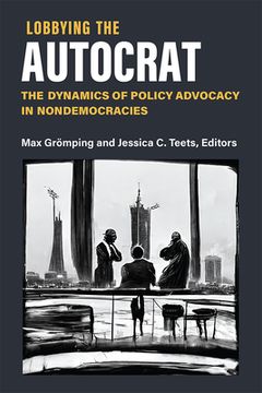 portada Lobbying the Autocrat: The Dynamics of Policy Advocacy in Nondemocracies (in English)