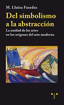 portada Del Simbolismo a la Abstracción. La Unidad de las Artes en los Orígenes del Arte Moderno (Trea Artes) (in Spanish)