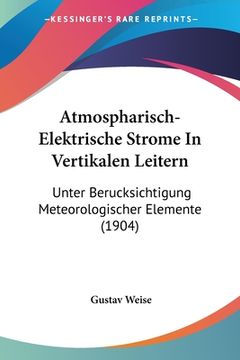 portada Atmospharisch-Elektrische Strome In Vertikalen Leitern: Unter Berucksichtigung Meteorologischer Elemente (1904) (in German)