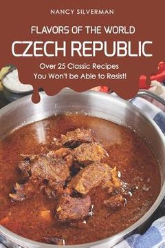 portada Flavors of the World - Czech Republic: Over 25 Classic Recipes You Won't Be Able to Resist! (en Inglés)