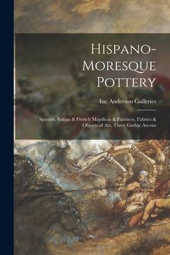 portada Hispano-Moresque Pottery: Spanish, Italian & French Majolicas & Faïences, Fabrics & Objects of Art, Three Gothic Arcons (en Inglés)