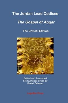 portada The Jordan Lead Codices: The Gospel of Abgar, The Critical Edition - Edited and Translated From Ancient Greek by Daniel Deleanu (in English)