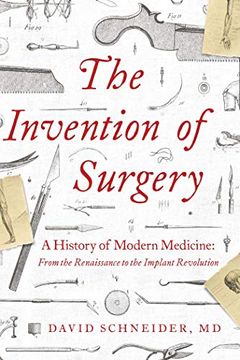 portada The Invention of Surgery: A History of Modern Medicine: From the Renaissance to the Implant Revolution (in English)