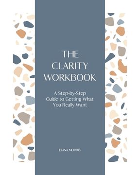 portada The Clarity Workbook: A Step-by-Step Guide to Getting What You Really Want (en Inglés)