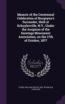 portada Memoir of the Centennial Celebration of Burgoyne's Surrender, Held at Schuylerville, N.Y., Under the Auspices of the Saratoga Monument Association, on (en Inglés)