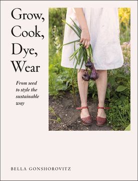 portada Grow, Cook, Dye, Wear: From Seed to Style the Sustainable way (en Inglés)