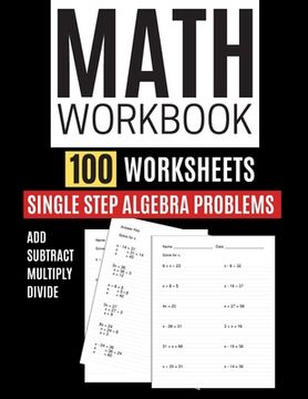 portada Math Workbook 100 Worksheets Single Step Algebra Problems Add Subtract Multiply Divide (en Inglés)