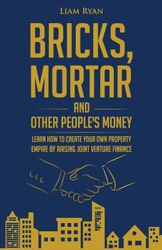 portada Bricks, Mortar and Other People's Money: Learn how to create your own property portfolio by raising joint venture finance. (en Inglés)