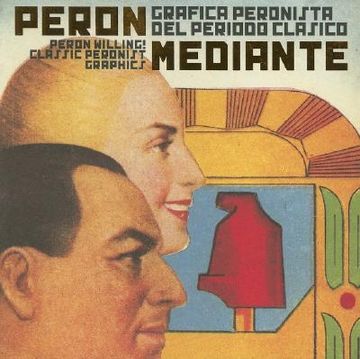 Peron Willing! Classic Peronist Graphics: Perón Mediante: Gráfica Peronista del Período Clásico (in Spanish)