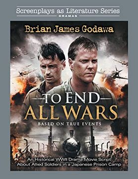portada To end all Wars: An Historical Wwii Drama Movie Script About Allied Soldiers in a Japanese Prison Camp (Screenplays as Literature Series) 