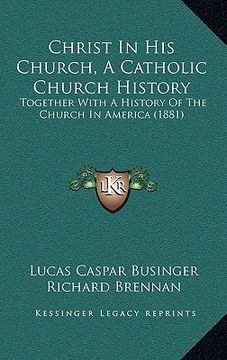 portada christ in his church, a catholic church history: together with a history of the church in america (1881) (in English)