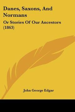 portada danes, saxons, and normans: or stories of our ancestors (1863) (en Inglés)
