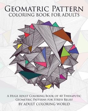 portada Geometric Pattern Coloring Book for Adults: A Huge Adult Coloring Book of 40 Theraputic Geometric Patterns for Stress Relief