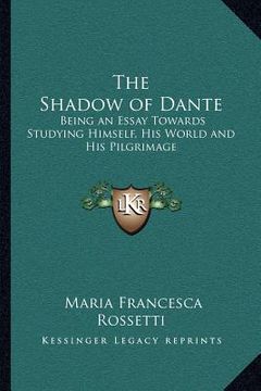portada the shadow of dante: being an essay towards studying himself, his world and his pilgrimage (en Inglés)