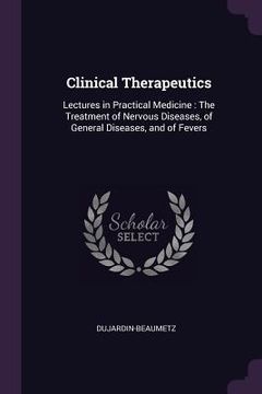 portada Clinical Therapeutics: Lectures in Practical Medicine: The Treatment of Nervous Diseases, of General Diseases, and of Fevers (en Inglés)