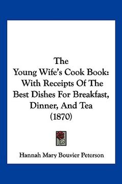 portada the young wife's cook book: with receipts of the best dishes for breakfast, dinner, and tea (1870) (en Inglés)