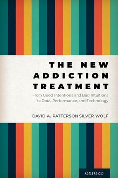 portada The new Addiction Treatment: From Good Intentions and bad Intuitions to Data, Performance, and Technology (in English)