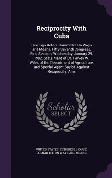 portada Reciprocity With Cuba: Hearings Before Committee On Ways and Means, Fifty-Seventh Congress, First Session, Wednesday, January 29, 1902. State (in English)