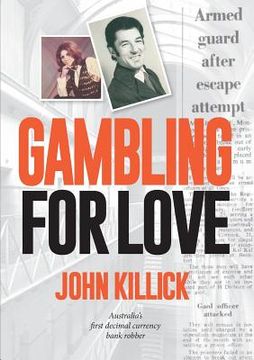 portada Gambling for Love, John Killick, Australia's first decimal currency bank robber (en Inglés)
