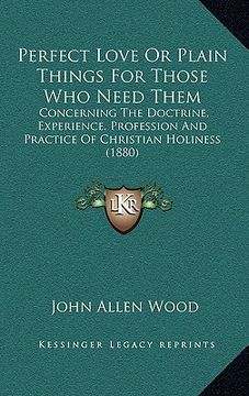 portada perfect love or plain things for those who need them: concerning the doctrine, experience, profession and practice of christian holiness (1880) (in English)
