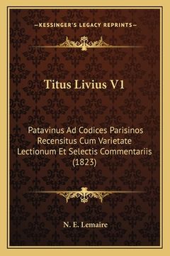 portada Titus Livius V1: Patavinus Ad Codices Parisinos Recensitus Cum Varietate Lectionum Et Selectis Commentariis (1823) (en Latin)