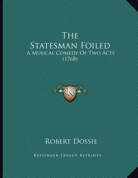 portada the statesman foiled: a musical comedy of two acts (1768) (en Inglés)