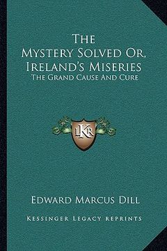 portada the mystery solved or, ireland's miseries: the grand cause and cure (in English)