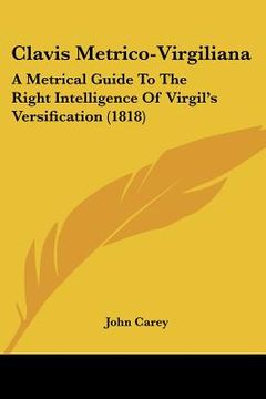 portada clavis metrico-virgiliana: a metrical guide to the right intelligence of virgil's versification (1818) (en Inglés)