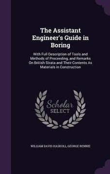 portada The Assistant Engineer's Guide in Boring: With Full Description of Tools and Methods of Proceeding, and Remarks On British Strata and Their Contents A (en Inglés)