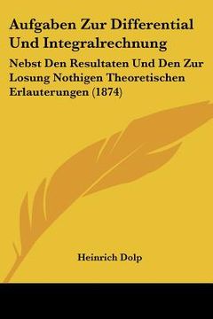 portada Aufgaben Zur Differential Und Integralrechnung: Nebst Den Resultaten Und Den Zur Losung Nothigen Theoretischen Erlauterungen (1874) (en Alemán)