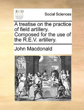 portada a treatise on the practice of field artillery. composed for the use of the r.e.v. artillery.