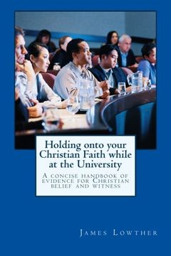 portada Holding onto your Christian Faith while at the University: Biblical and Scientific evidences for the sanctified, seeker, and skeptic