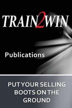 portada Put Your Selling Boots on the Ground: Train2Win Publications