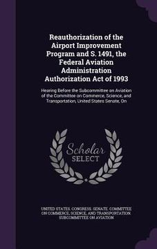 portada Reauthorization of the Airport Improvement Program and S. 1491, the Federal Aviation Administration Authorization Act of 1993: Hearing Before the Subc (en Inglés)