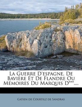 portada La Guerre D'espagne, De Bavière Et De Flandre Ou Mémoires Du Marquis D***.... (in French)